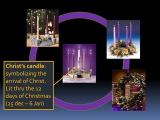 Christ’s candle: symbolizing the arrival of Christ. Lit thru the 12 days of Christmas (25 dec – 6 Jan)