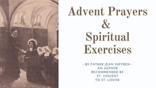 Advent Prayers
&
Spiritual
Exercises
- BY FATHER JEAN SUFFREN -
AN AUTHOR
RECOMMENDED BY
ST. VINCENT
TO ST. LOUISE
 