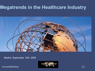 *connectedthinking
Megatrends in the Healthcare Industry
Madrid, September 12th, 2006
 