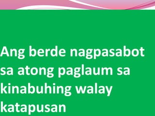 Ang berde nagpasabot
sa atong paglaum sa
kinabuhing walay
katapusan
 