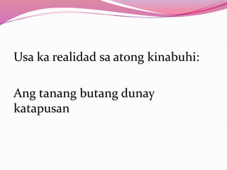 Usa ka realidad sa atong kinabuhi:
Ang tanang butang dunay
katapusan
 