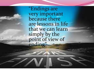 “Endings are
very important
because there
are lessons in life
that we can learn
simply by the
point of view of
ending”
 