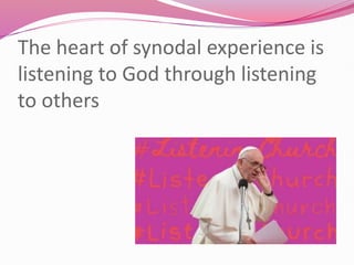 The heart of synodal experience is
listening to God through listening
to others
 