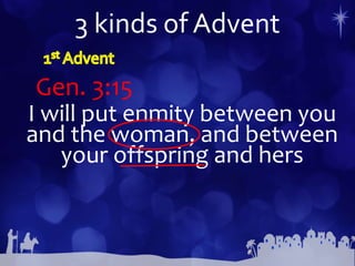 3 kinds of Advent
I will put enmity between you
and the woman, and between
your offspring and hers
Gen. 3:15
 
