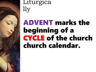 Liturgica
lly
ADVENT marks the
beginning of a
CYCLE of the church
church calendar.
 