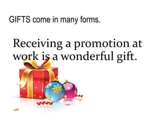 GIFTS come in many forms.
Receiving a promotion at
work is a wonderful gift.
 
