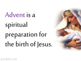 Advent is a
spiritual
preparation for
the birth of Jesus.
 
