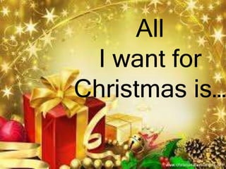 All
I want for
Christmas is…
 