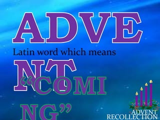 ADVENT
RECOLLECTION
Latin word which means
 