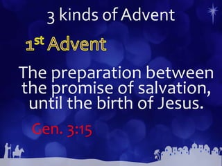 3 kinds of Advent
The preparation between
the promise of salvation,
until the birth of Jesus.
Gen. 3:15
 