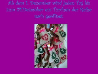 Ab dem 1. Dezember wird jeden Tag bis zum 24.Dezember ein Türchen der Reihe nach geöffnet.