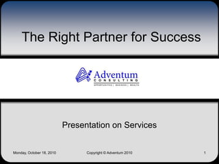 The Right Partner for Success Presentation on Services Copyright © Adventum 2010 Monday, October 18, 2010 1 