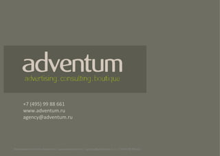 +7	
  (495)	
  99	
  88	
  661	
  	
  
         www.adventum.ru	
  
         agency@adventum.ru	
  	
  




Рекламное	
  агентство	
  Adventum	
  |	
  www.adventum.ru	
  |	
  agency@adventum.ru	
  |	
  +7	
  (495)	
  99	
  88	
  661	
  
 