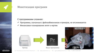 Монетизация программ
С программами сложнее:
 Программы, скачанные с файлообменников и трекеров, не отслеживаются
 Финансовое планирование летит к чертям
Трекер Ваша программа Финансовое планирование
 
