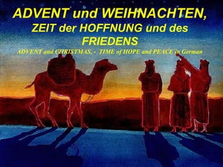 ADVENT und WEIHNACHTEN,
ZEIT der HOFFNUNG und des
FRIEDENS
ADVENT and CHRISTMAS, - TIME of HOPE and PEACE in German
 