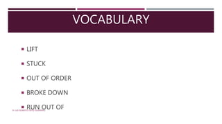 VOCABULARY
 LIFT
 STUCK
 OUT OF ORDER
 BROKE DOWN
 RUN OUT OF® LUIS ROBERTO ORTIZ GUERRERO
 
