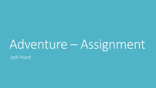 Adventure – Assignment
Jack Hurst
 