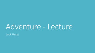 Adventure - Lecture
Jack Hurst
 