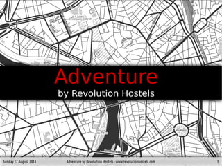 Sunday 17 August 2014 Adventure by Revolution Hostels - www.revolutionhostels.com 1
Adventure
by Revolution Hostels
 