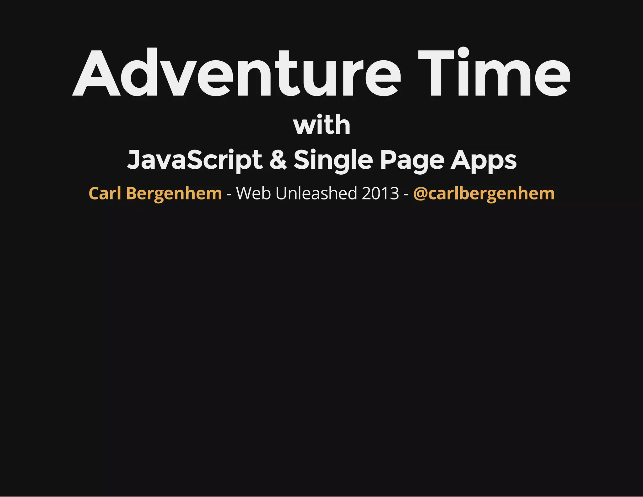 Adventure Time with JavaScript & Single Page Apps Carl Bergenhem - Web Unleashed 2013 - @carlbergenhem 