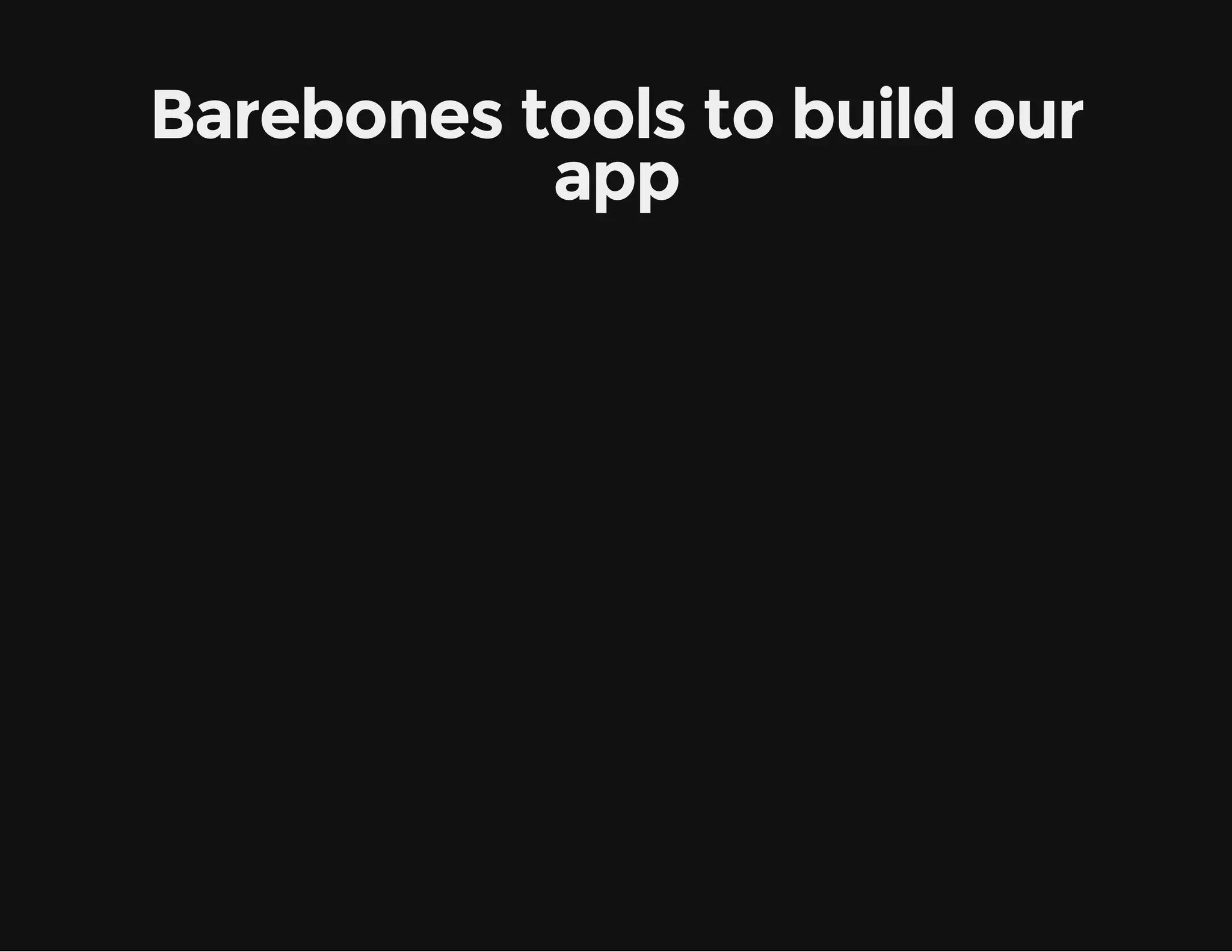 Barebones tools to build our app 