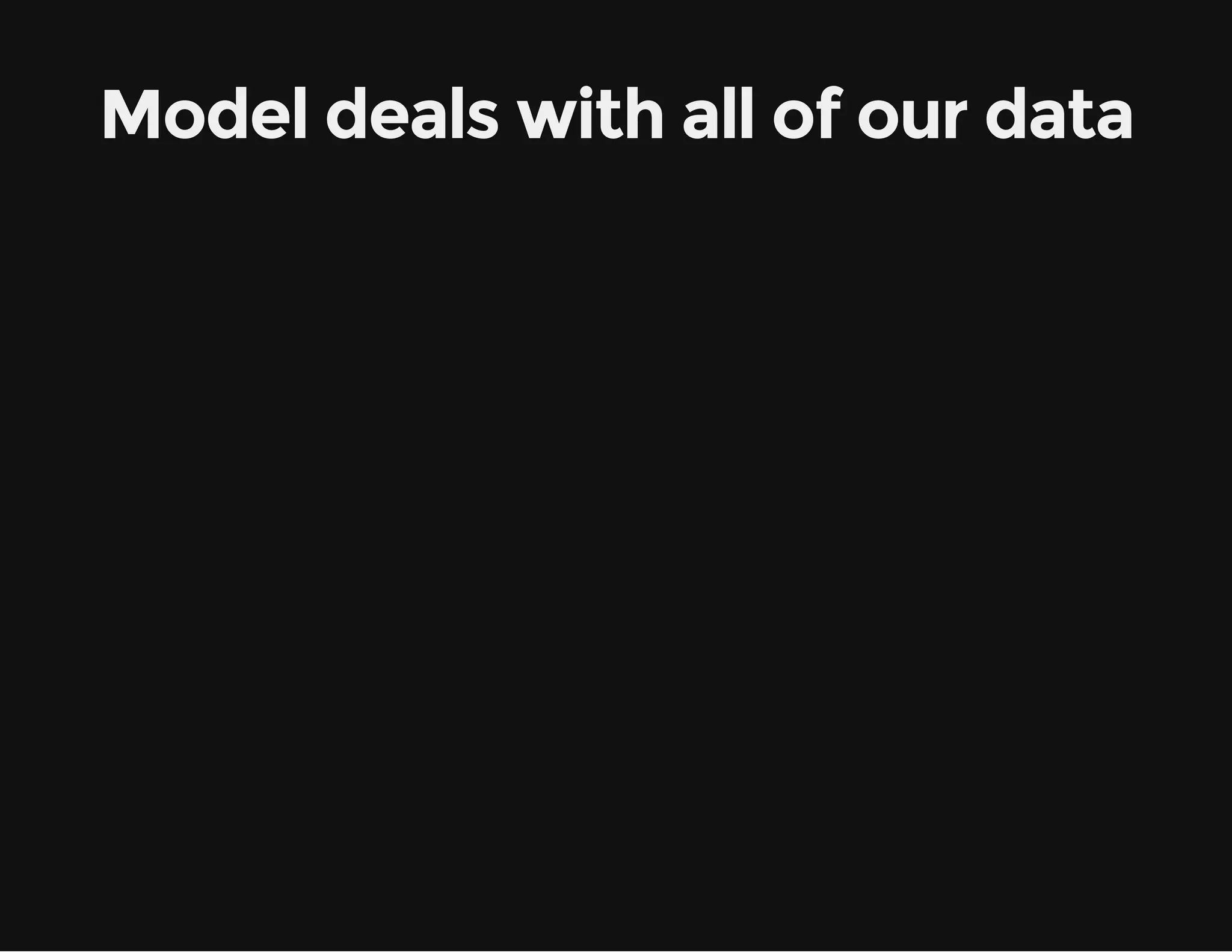 Model deals with all of our data 