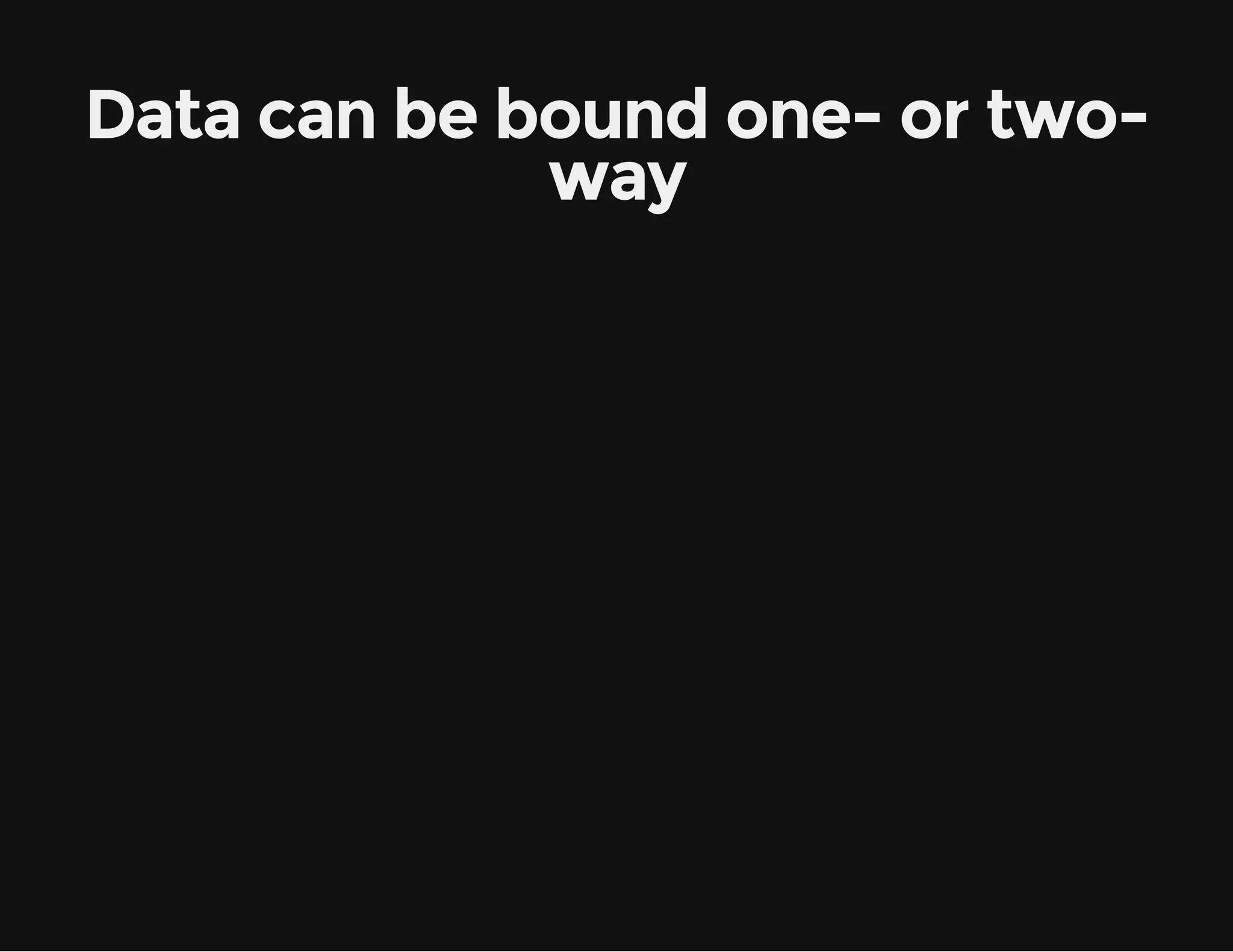 Data can be bound one- or twoway 
