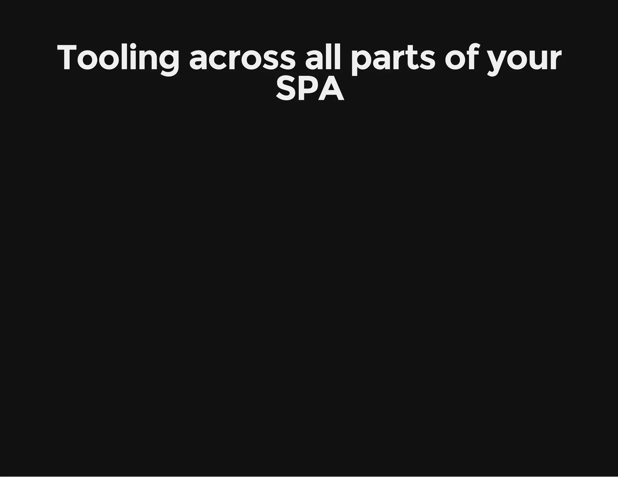 Tooling across all parts of your SPA 