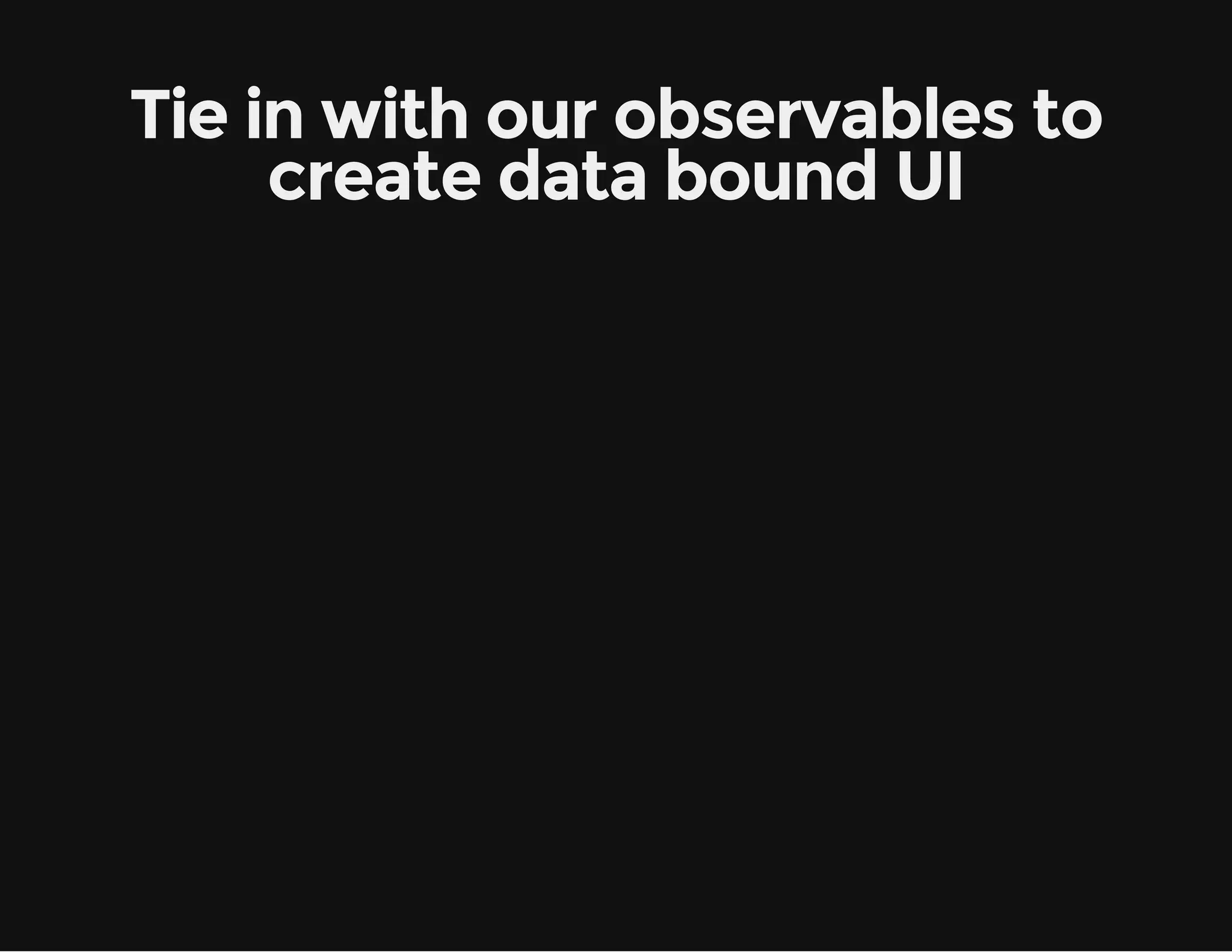 Tie in with our observables to create data bound UI 