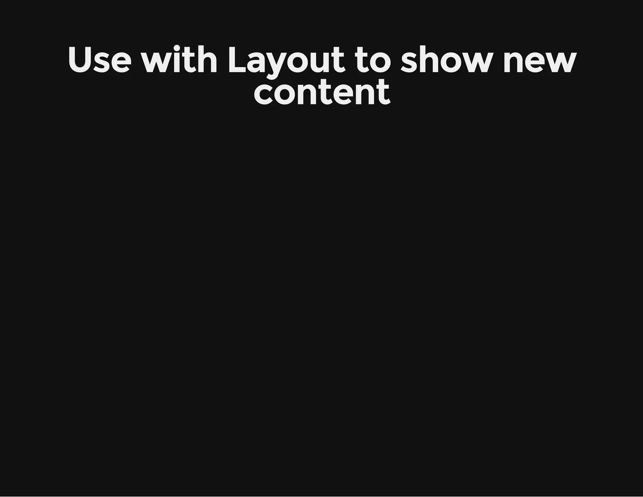 Use with Layout to show new content 