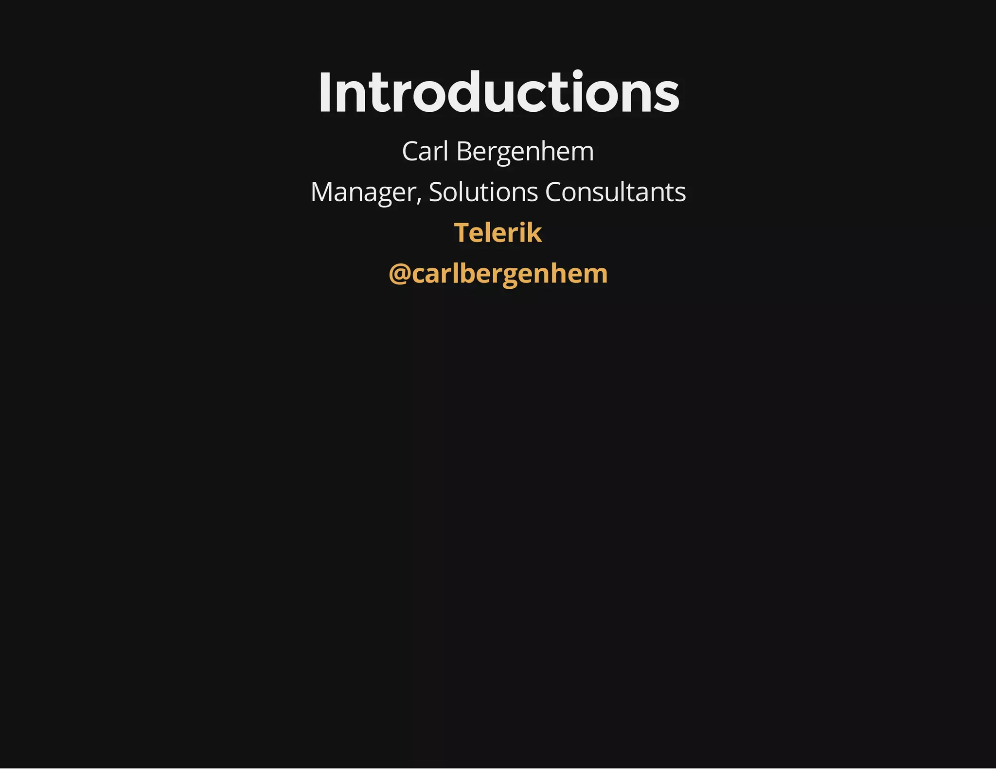 Introductions Carl Bergenhem Manager, Solutions Consultants Telerik @carlbergenhem 