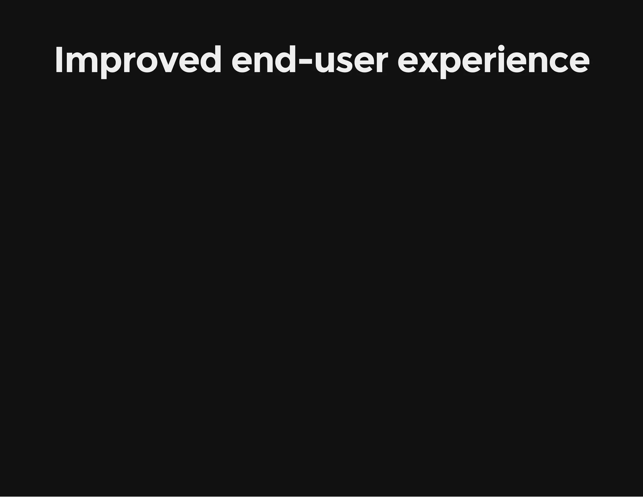 Improved end-user experience 