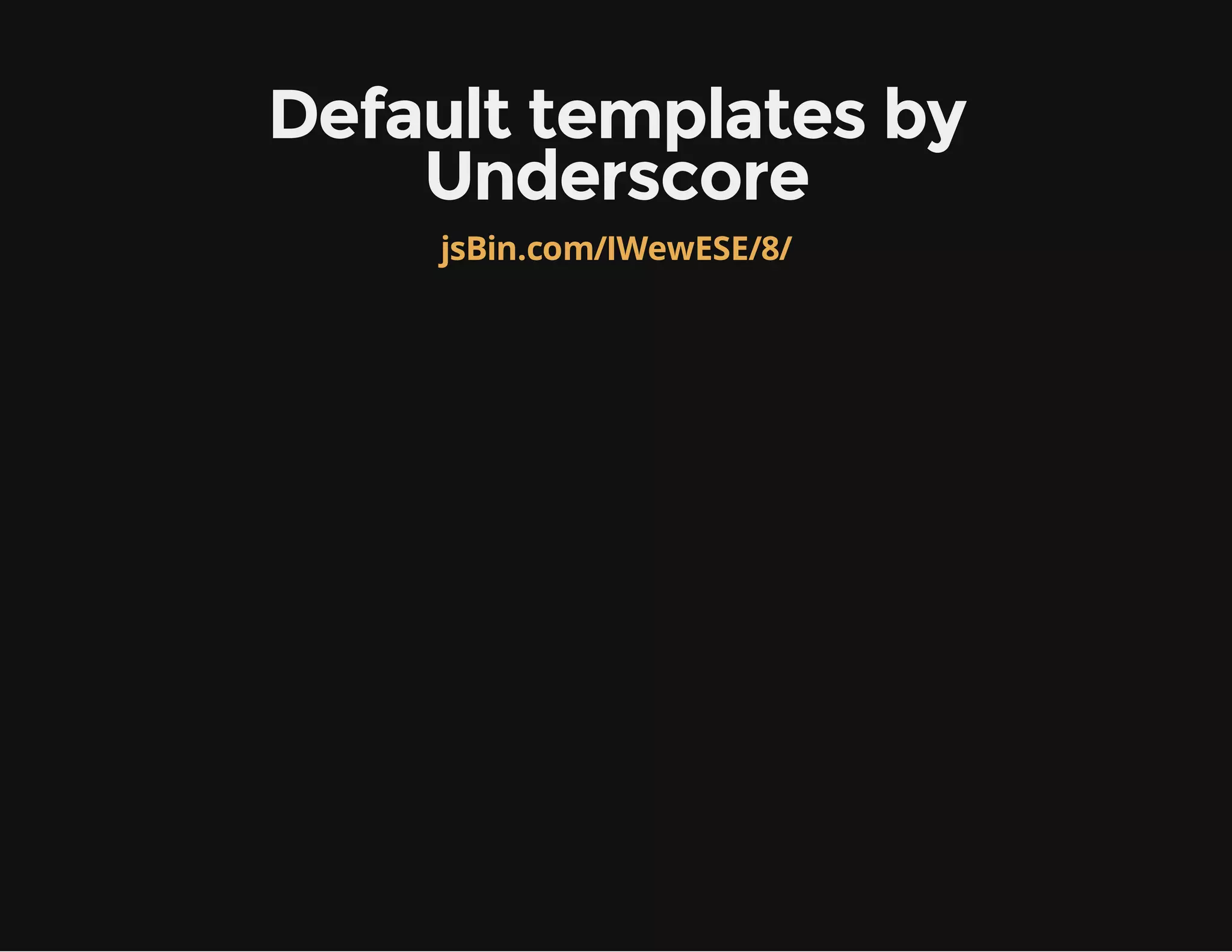 Default templates by Underscore jsBin.com/IWewESE/8/ 