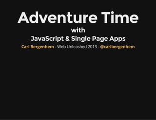 Adventure Time
with
JavaScript & Single Page Apps

Carl Bergenhem - Web Unleashed 2013 - @carlbergenhem

 