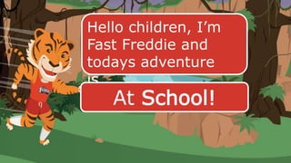 Hello children, I’m
Fast Freddie and
todays adventure
is…
At School!
 