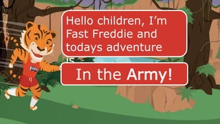 Hello children, I’m
Fast Freddie and
todays adventure
is…
In the Army!
 