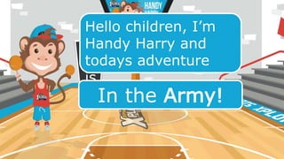 Hello children, I’m
Handy Harry and
todays adventure
is…
In the Army!
 