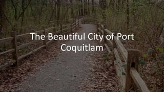 The Beautiful City of Port
Coquitlam
 