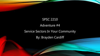 SPSC 2210
Adventure #4
Service Sectors In Your Community
By: Brayden Cardiff
 