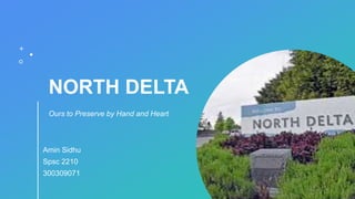 NORTH DELTA
Ours to Preserve by Hand and Heart
Amin Sidhu
Spsc 2210
300309071
 