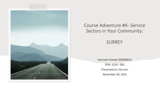 Course Adventure #4- Service
Sectors in Your Community:
SURREY
Samneet Grewal 300300011
SPSC 2210 - 001
Presented to: Ed Lunn
November 30, 2021
 
