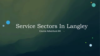 Service Sectors In Langley
Course Adventure #4
 