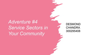 Adventure #4
Service Sectors in
Your Community
DESMOND
CHANDRA
300295408
 