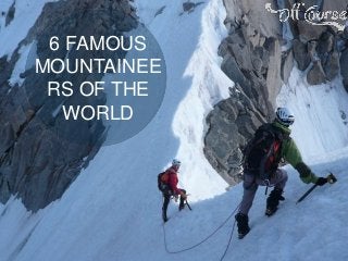 6 FAMOUS
MOUNTAINEE
RS OF THE
WORLD
 