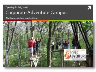 
The Corporate Learning Institute
Opening in Fall, 2016!
Corporate Adventure Campus
 