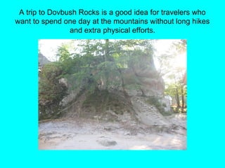 A trip to Dovbush Rocks is a good idea for travelers who
want to spend one day at the mountains without long hikes
and extra physical efforts.
 