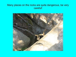 Many places on the rocks are quite dangerous, be very
careful!
 