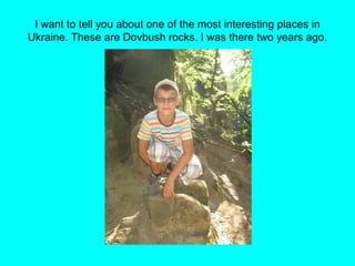 I want to tell you about one of the most interesting places in
Ukraine. These are Dovbush rocks. I was there two years ago.
 