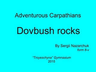 Adventurous Carpathians
Dovbush rocks
By Sergii Nazarchuk
form 8-v
“Troyeschyna” Gymnasium
2015
 