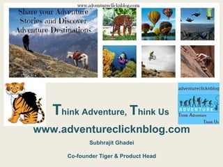 Subhrajit Ghadei
Co-founder Tiger & Product Head
www.adventureclicknblog.com
Think Adventure, Think Us
 